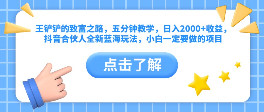 王铲铲的致富之路，五分钟教学，日入2000+收益，抖音合伙人全新蓝海玩法，小白一定要做的项目_思维有课