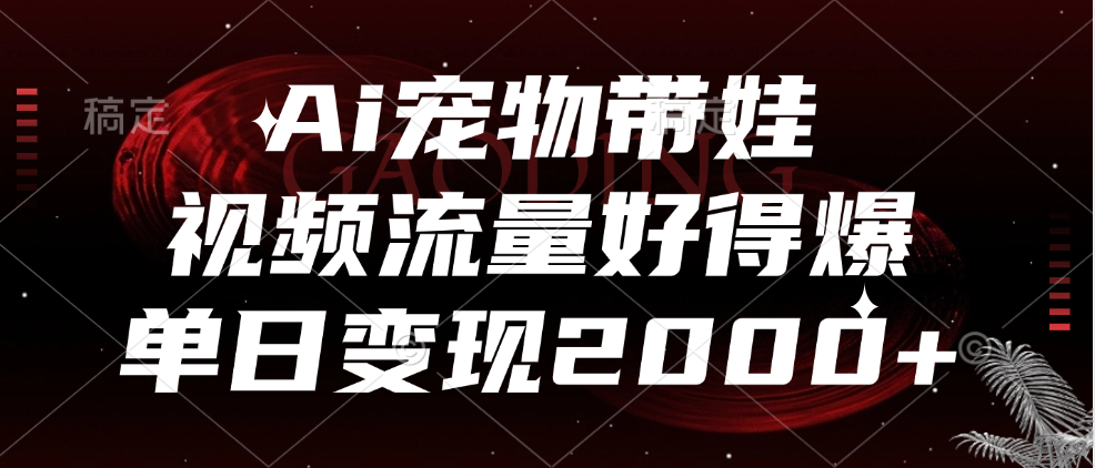 Ai宠物带娃，视频流量好得爆，单日变现2000+_思维有课