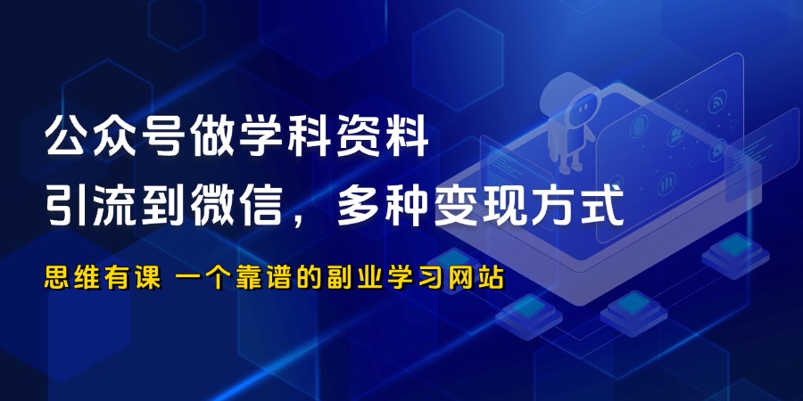 公众号做学科资料，引流到微信，多种变现方式_思维有课