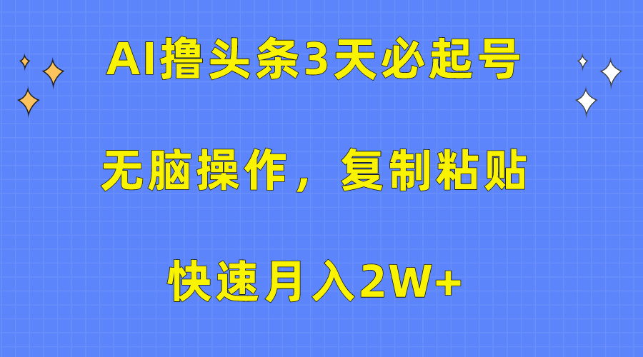 AI撸头条3天必起号，无脑操作3分钟1条，复制粘贴保守月入2W+_思维有课