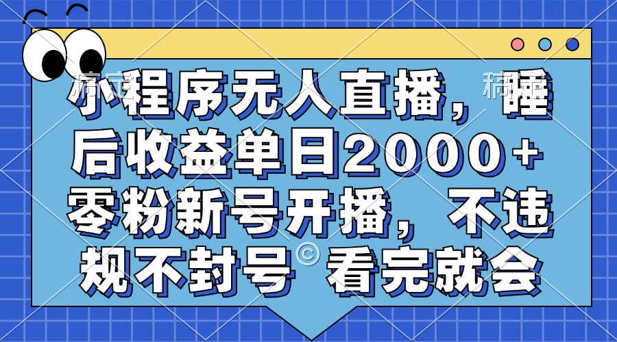 小程序无人直播，睡后收益单日2000+ 零粉新号开播，不违规不封号 看完就会_思维有课