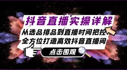 抖音直播实操详解：从选品排品到直播时间把控，全方位打造高效抖音直播间_思维有课