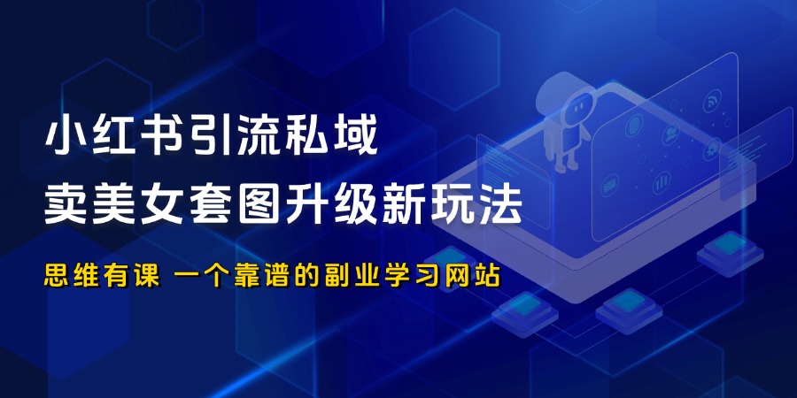 小红书引流私域卖美女套图升级玩法，1单169，5000粉可变现50万_思维有课