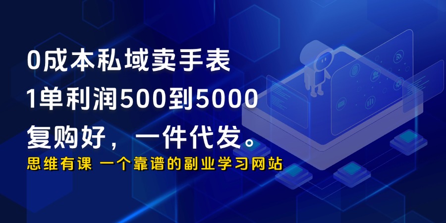 0成本私域卖手表，1单利润500到5000，复购好，一件代发。_思维有课