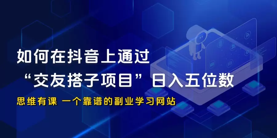 如何在抖音上通过“交友搭子项目”日入五位数？_思维有课