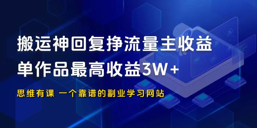 搬运神回复挣流量主收益，单作品最高收益3W+_思维有课