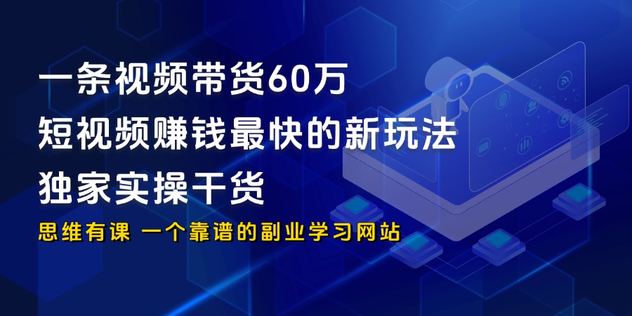 一条视频带货60万，短视频赚钱最快的新玩法（独家实操干货）_思维有课