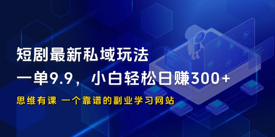 短剧最新私域玩法，一单9.9，小白轻松日赚300+_思维有课