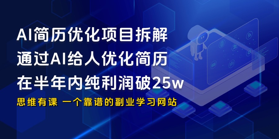 AI简历优化项目拆解，通过AI给人优化简历，在半年内纯利润破25w_思维有课