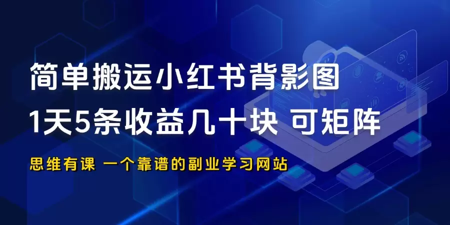 一字不差搬运小红书背影图，1天5条收益几十块，可无限放大 _思维有课