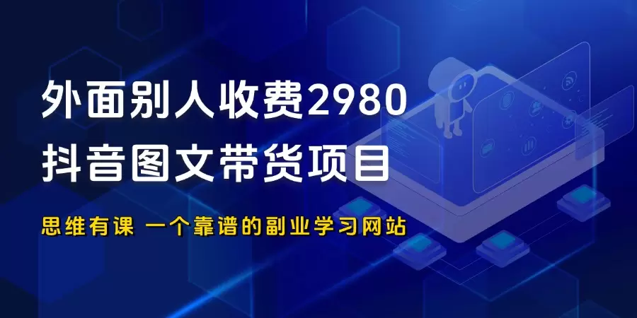 外面别人收费2980的抖音图文带货项目_思维有课