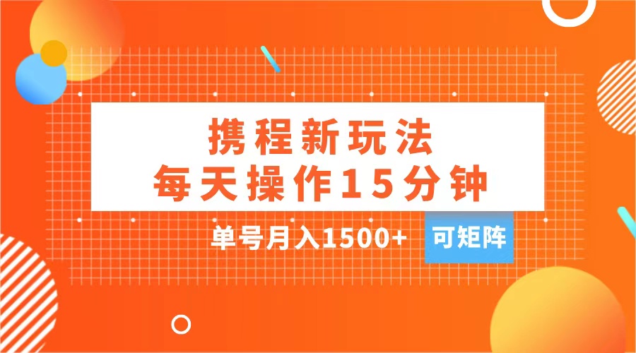 玩赚携程APP，每天简单操作15分钟，单号月入1500+，可矩阵_思维有课