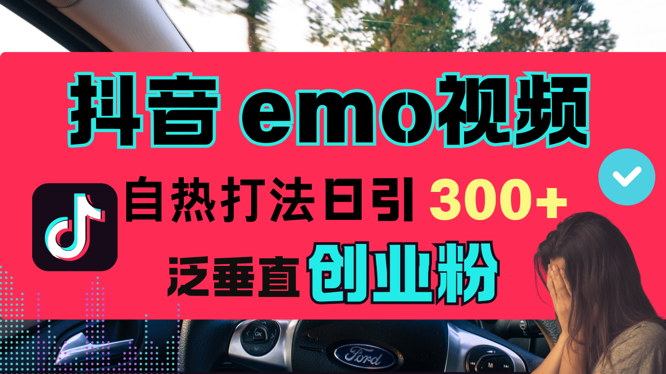 抖音“EMO视频”自热流打法，日引300+泛垂直创业粉_思维有课