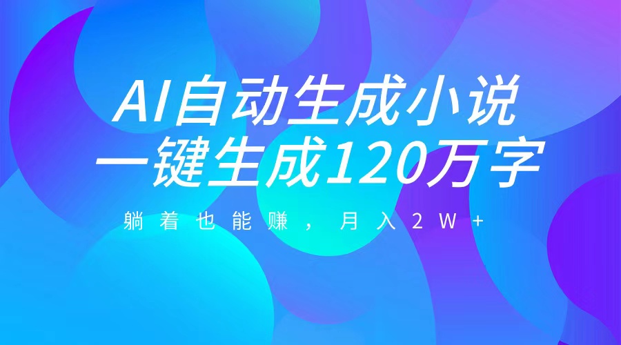 AI自动写小说，一键生成120万字，躺着也能赚，月入2W+_思维有课