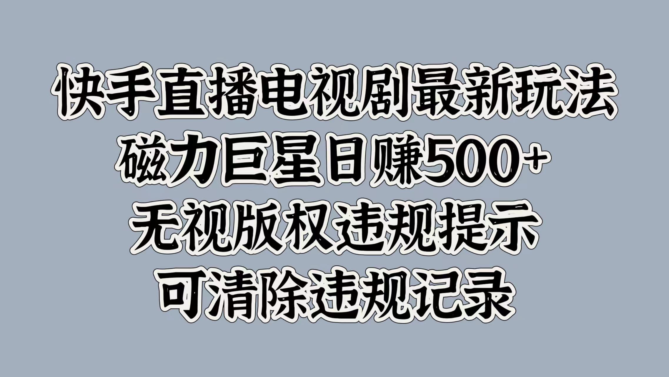 快手直播电视剧最新玩法，磁力巨星日赚500+，无视版权违规提示，可清除违规记录_思维有课