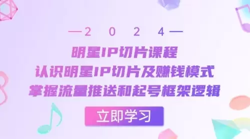 明星IP切片课程：认识明星IP切片及赚钱模式，掌握流量推送和起号框架逻辑_思维有课