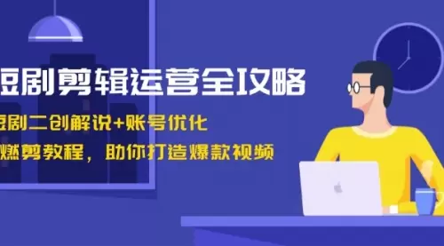 短剧剪辑运营全攻略：短剧二创解说+账号优化+燃剪教程，助你打造爆款视频_思维有课