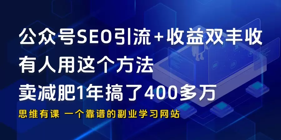 公众号SEO 引流+收益双丰收，有人用这个方法，卖减肥1年搞了400多万_思维有课