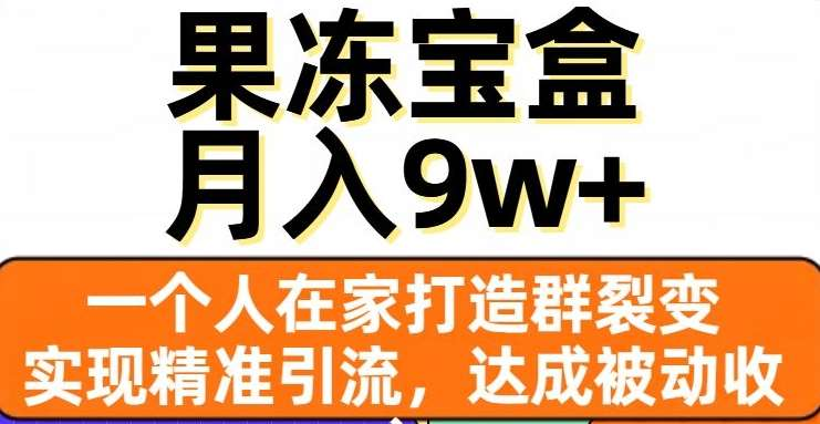 果冻宝盒，通过精准引流和裂变群，实现被动收入，日入3000+_思维有课