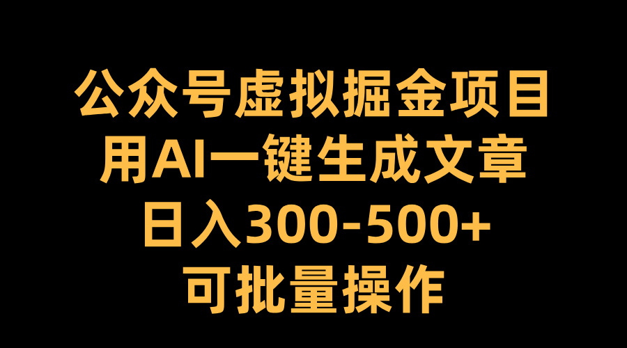 公众号虚拟掘金项目，用AI一键生成文章，日入300-500+可批量操作_思维有课