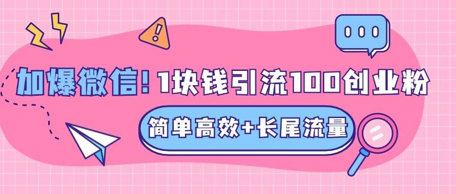 低成本高回报，1块钱引流100个精准创业粉，简单高效+长尾流量，单人单日引流500+创业粉，加爆你的微信_思维有课