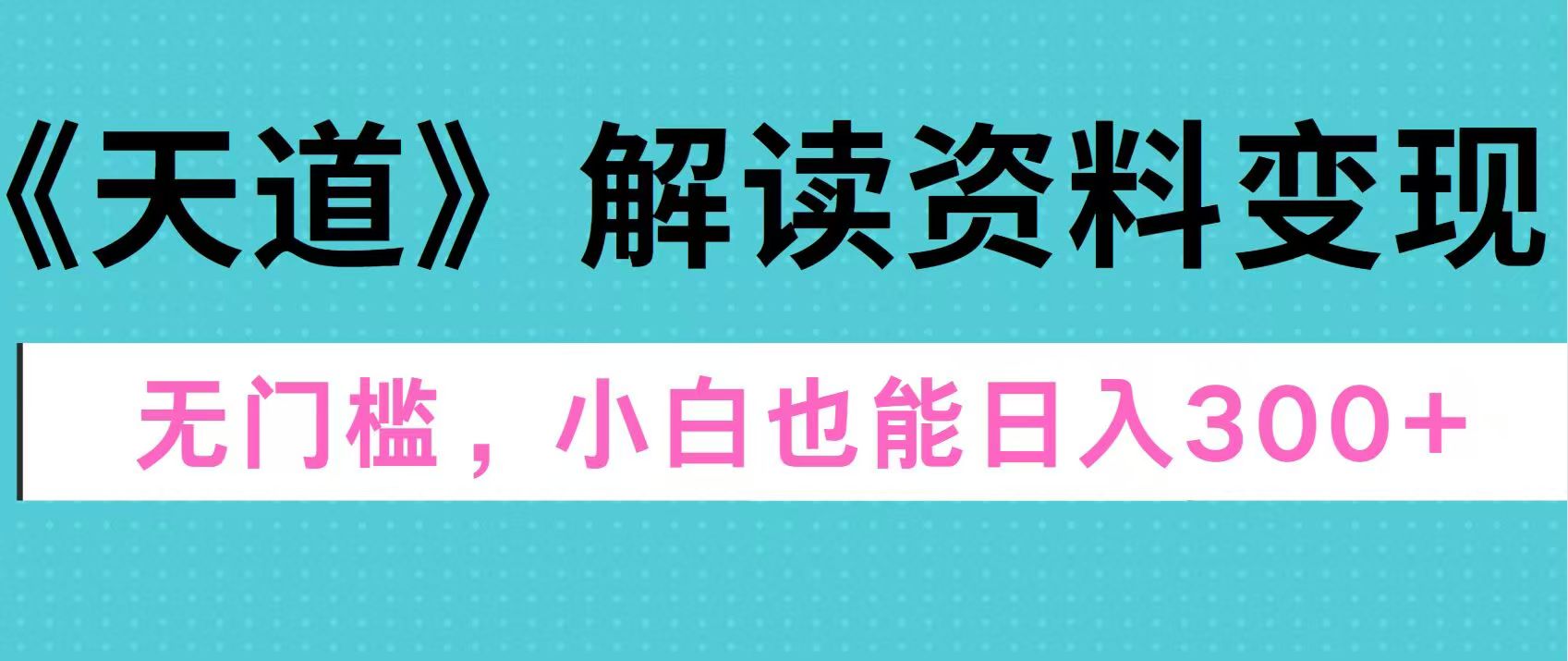 天道解读资料变现，无门槛，小白也能快速上手，稳定日入300+_思维有课