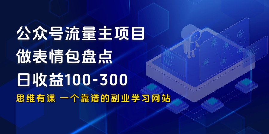 公众号流量主项目-做表情包盘点，日收益100-300_思维有课