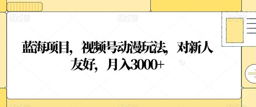 视频号动漫玩法，对新人友好，月入3000+，蓝海项目_思维有课