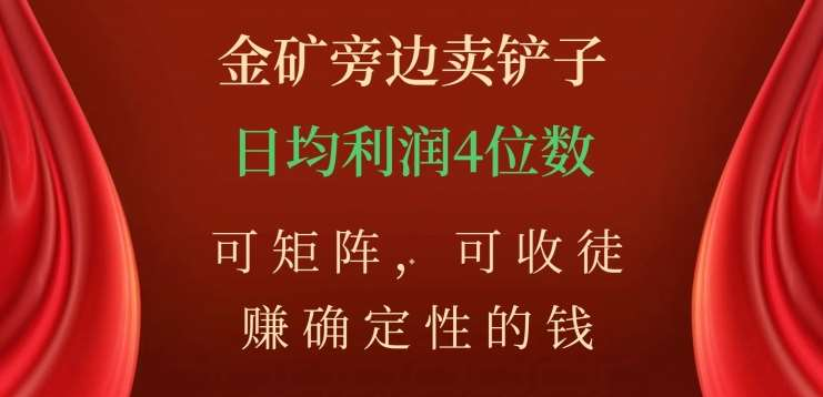 金矿旁边卖铲子，赚确定性的钱，可矩阵，可收徒，日均利润4位数不是梦_思维有课