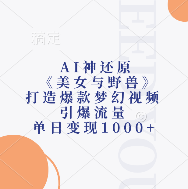 AI神还原《美女与野兽》，打造爆款梦幻视频，引爆流量，单日变现1000+_网创工坊