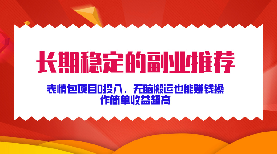 长期稳定的副业推荐！表情包项目0投入，无脑搬运也能赚钱，操作简单收益超高_网创工坊