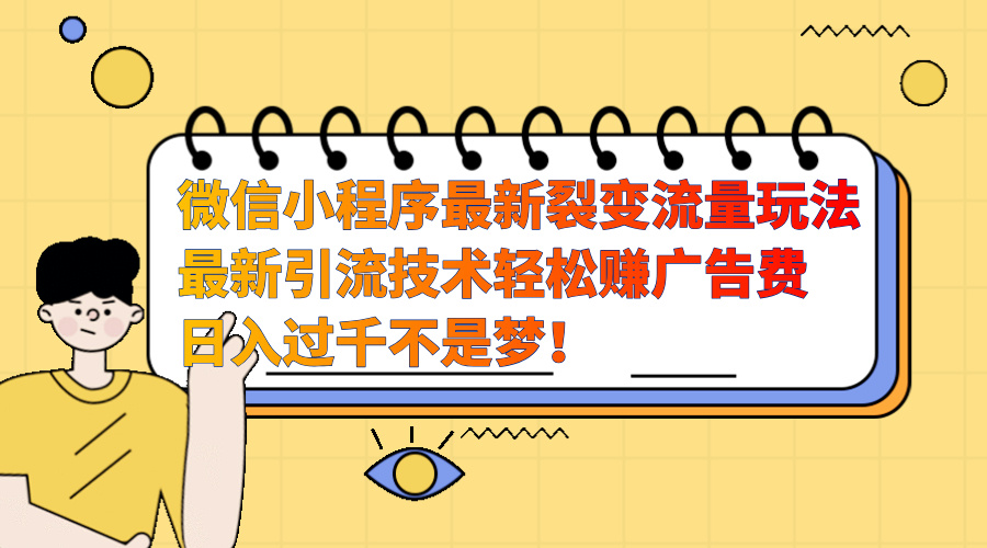 微信小程序最新裂变流量玩法，最新引流技术收益高轻松赚广告费，日入过千_思维有课