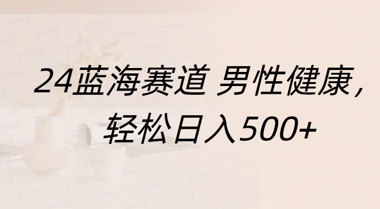 蓝海赛道 男性健康，轻松日入500+_思维有课