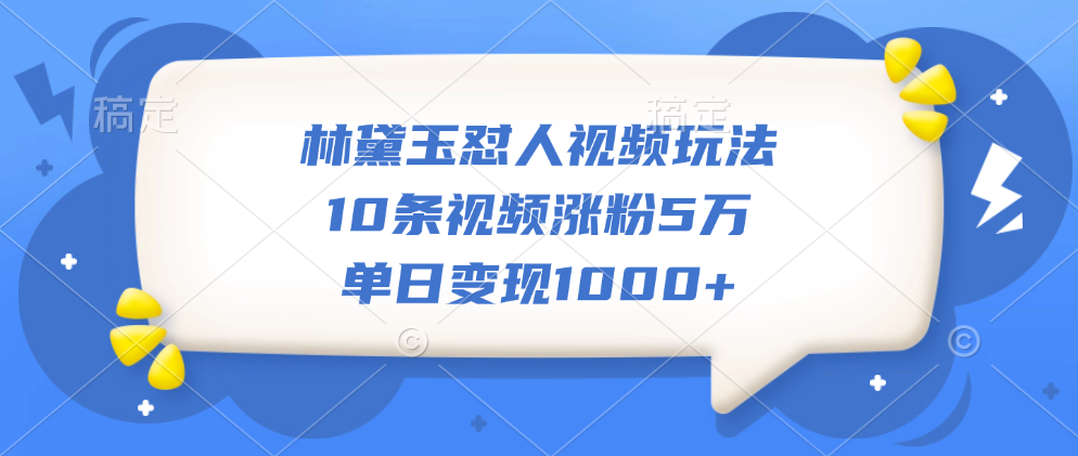 林黛玉怼人视频玩法，10条视频涨粉5万，单日变现1000+_思维有课