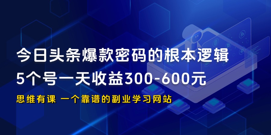 今日头条爆款密码的根本逻辑，5个号一天收益300-600元_思维有课