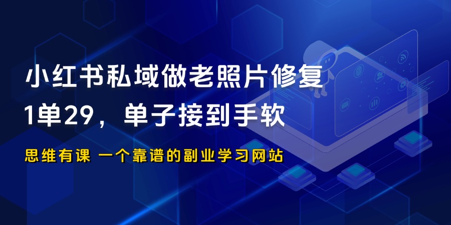 小红书私域做老照片修复，1单29，无限复购，单子接到手软_思维有课