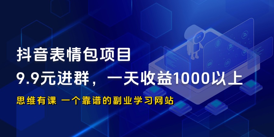 抖音表情包项目，9.9元进群，一天收益1000以上_思维有课