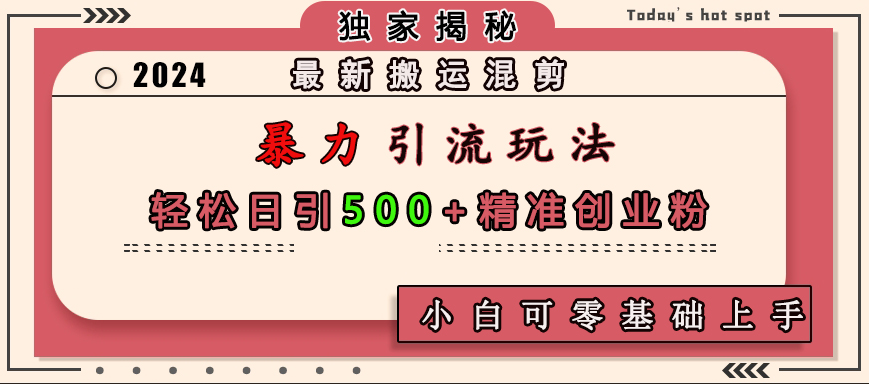 最新搬运混剪暴力引流玩法，轻松日引500+精准创业粉，小白可零基础上手_网创工坊