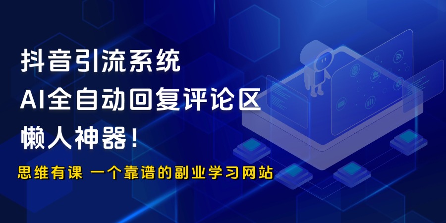 抖音引流系统，AI全自动回复评论区，懒人神器！_思维有课