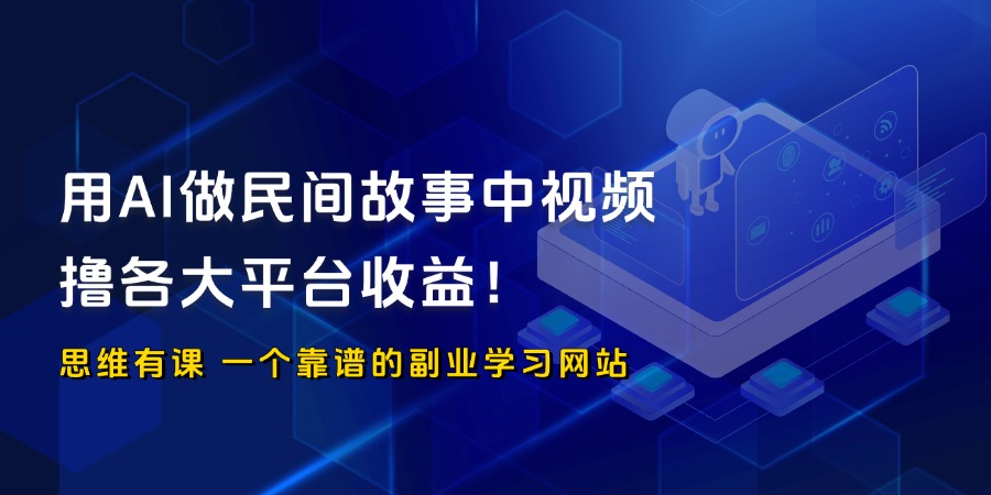 用AI做民间故事中视频，撸各大平台收益！_思维有课