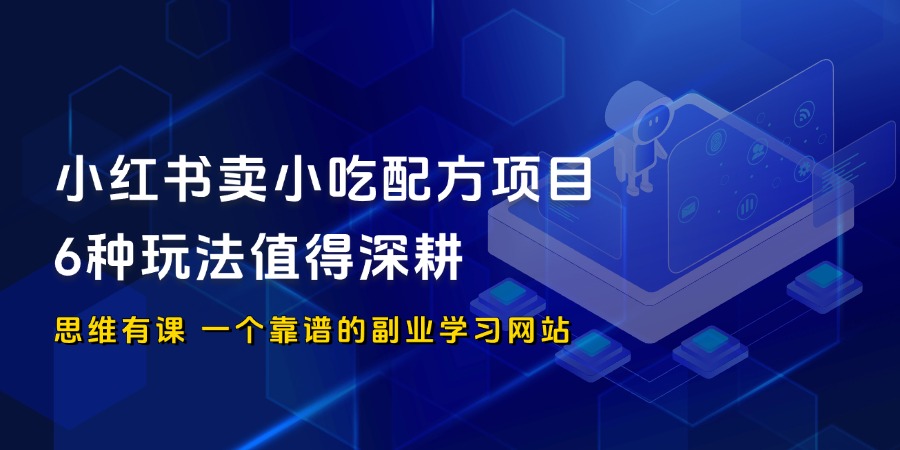 小红书卖小吃配方项目，6种玩法值得深耕_思维有课