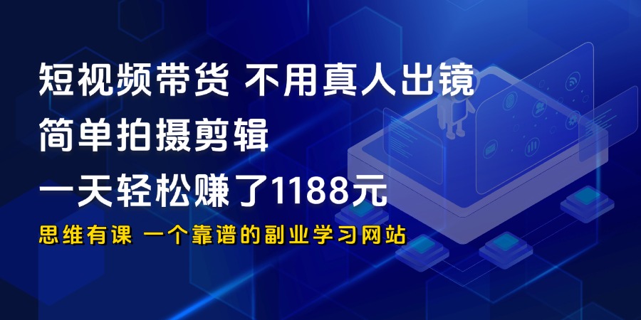 短视频带货，不用真人出镜，简单拍摄剪辑，一天轻松赚了1188元_思维有课