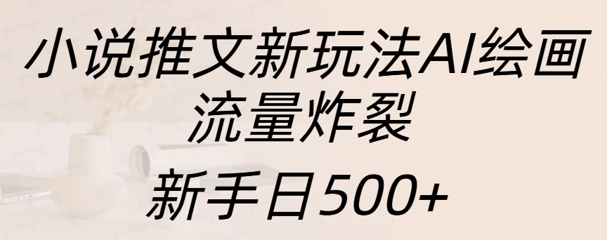 小说推文新玩法AI绘画，流量炸裂，新手日入500+_思维有课