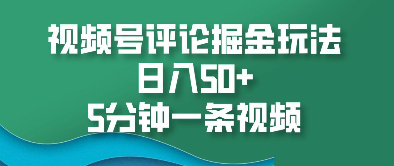 视频号评论掘金玩法，日入50+，5分钟一条视频！_网创工坊