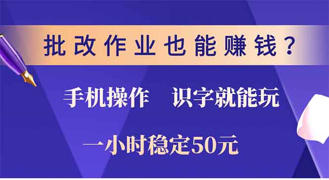 批改作业也能赚钱？0门槛手机项目，识字就能玩！一小时稳定50元！_网创工坊