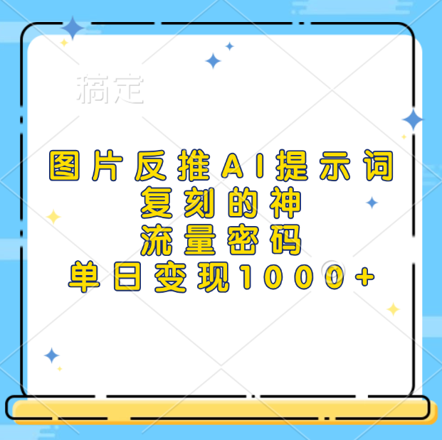 图片反推AI提示词，复刻的神，流量密码，单日变现1000+_网创工坊