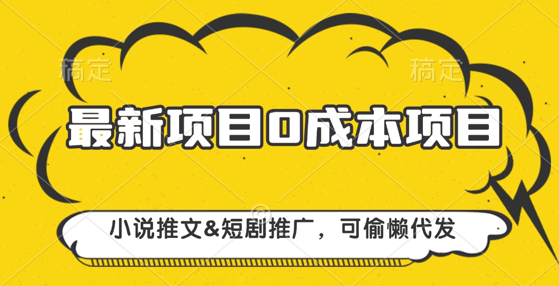 最新项目 0成本项目，小说推文短剧推广，可偷懒代发_网创工坊