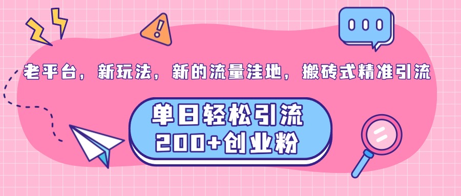 老平台，新玩法，新的流量洼地，搬砖式精准引流，单日轻松引流200+创业粉_网创工坊