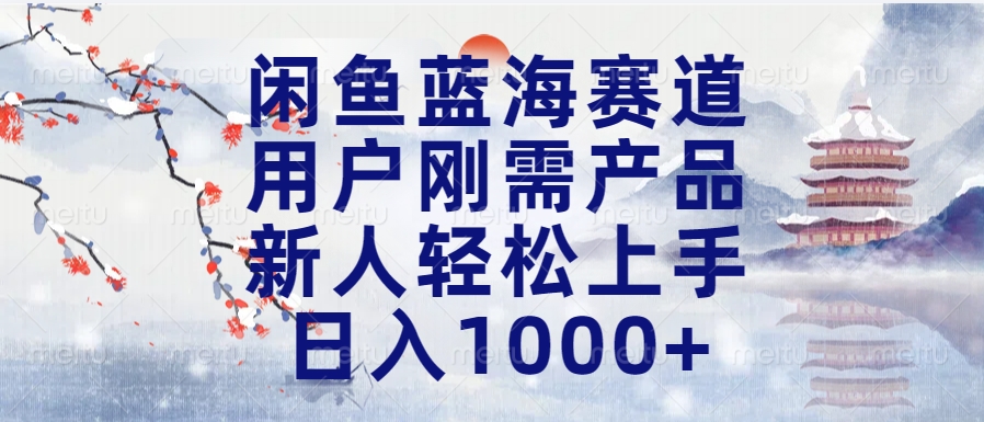 闲鱼蓝海赛道，用户刚需产品，新人轻松上手，日入1000+长久可做_网创工坊