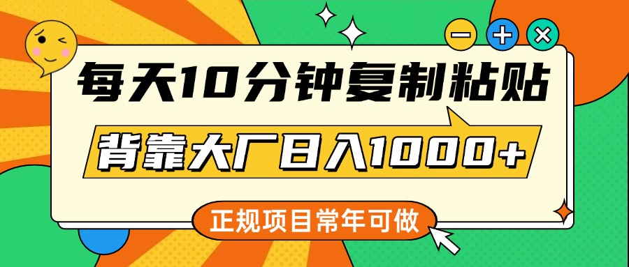 每天10分钟，复制粘贴，背靠大厂日入1000+，正规项目，常年可做_网创工坊